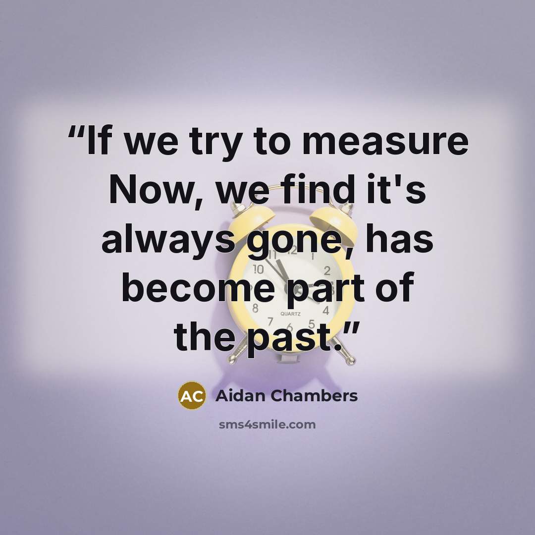“If we try to measure Now, we find it's always gone, has become part of the past.” quote by Aidan Chambers