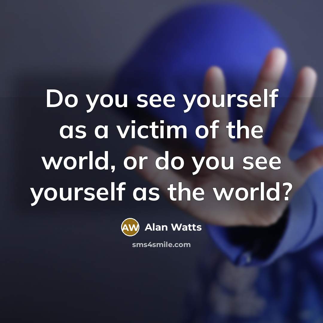 “Do you see yourself as a victim of the world,…” quote by Alan Watts