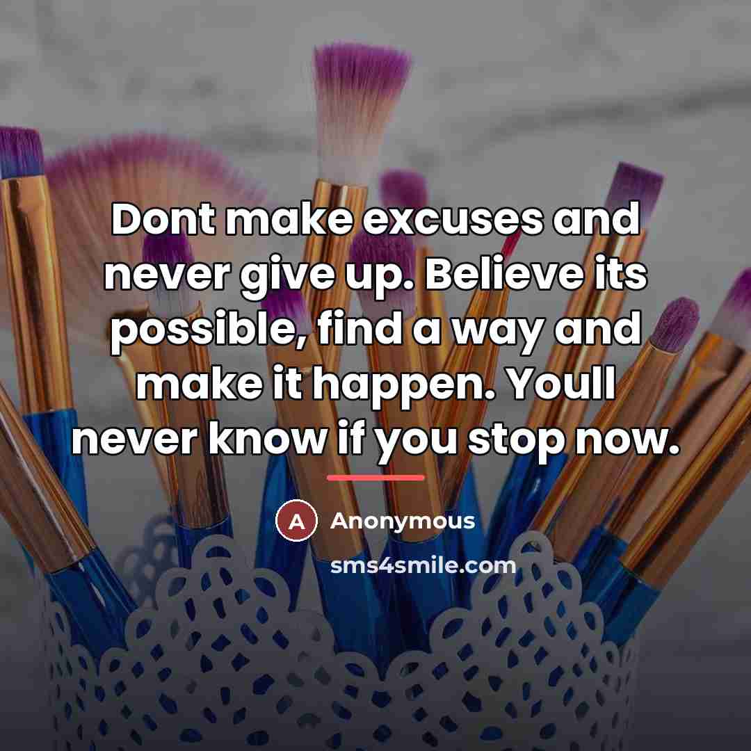 “Dont make excuses and never give up. Believe its possible,…” quote by Anonymous