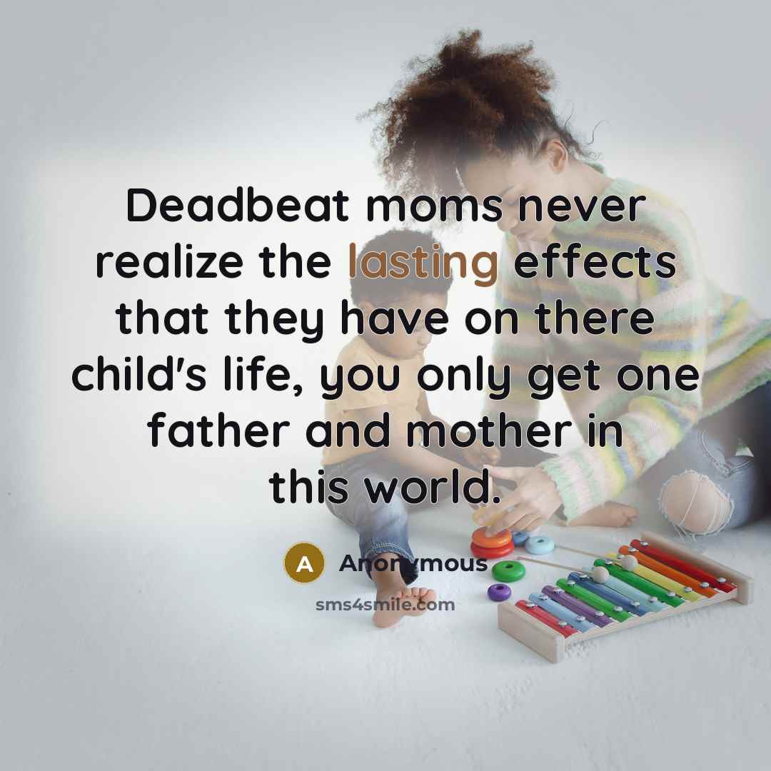 “Deadbeat moms never realize the lasting effects that they have…” quote by Anonymous