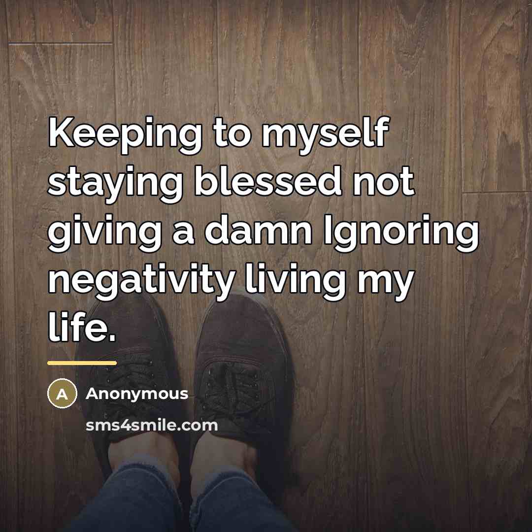“Keeping to myself staying blessed not giving a damn Ignoring…” quote by Anonymous