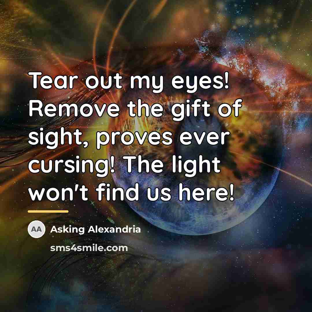 “Tear out my eyes! Remove the gift of sight, proves…” quote by Asking Alexandria