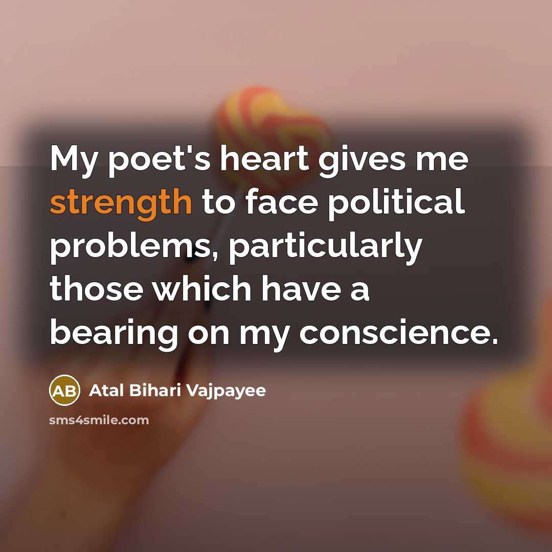“My poet's heart gives me strength to face political problems,…” quote by Atal Bihari Vajpayee
