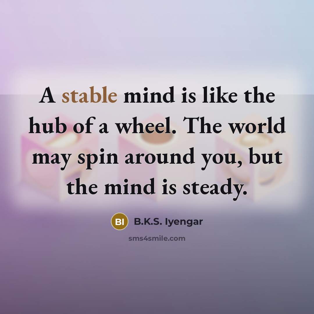 “A stable mind is like the hub of a wheel.…” quote by B.K.S. Iyengar