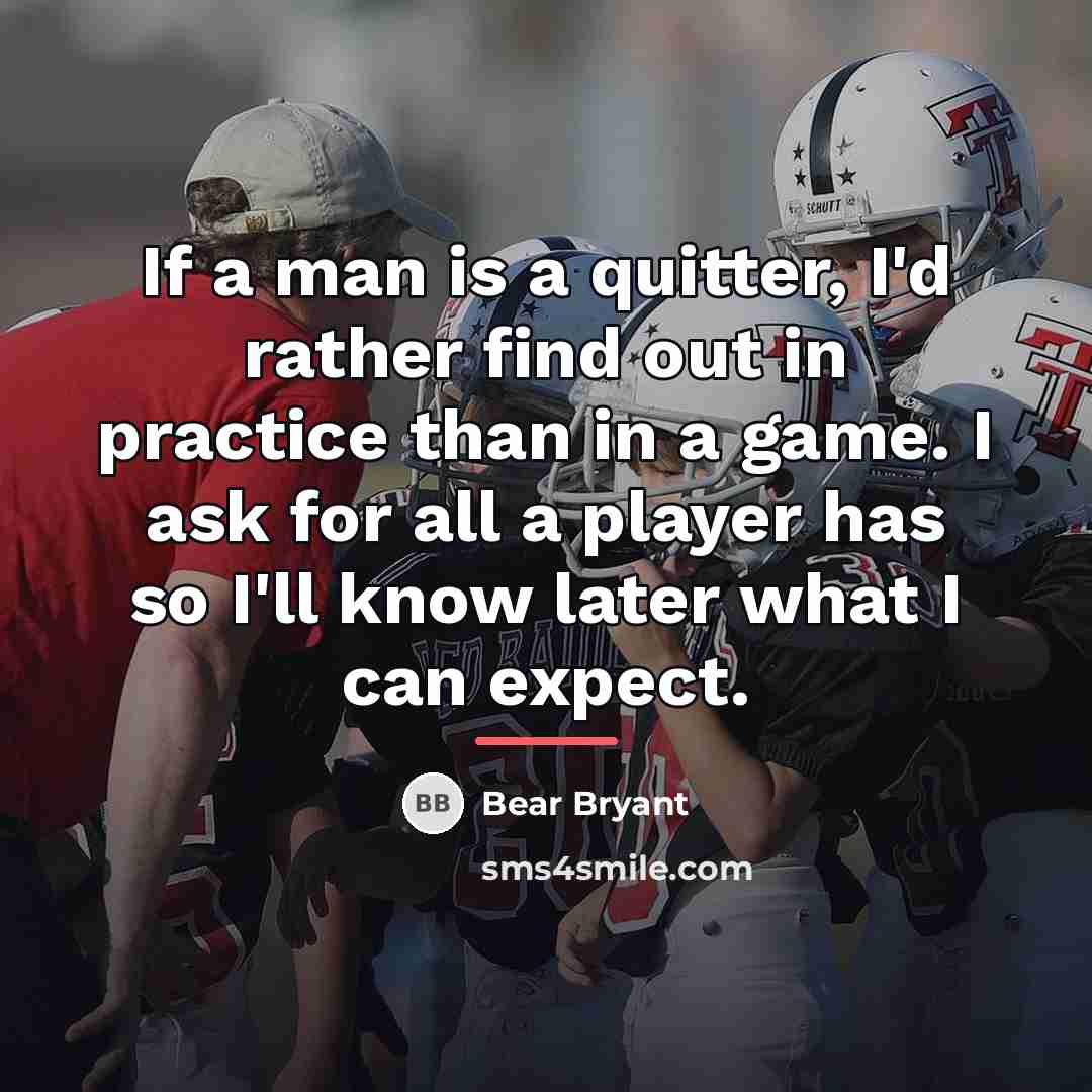 “If a man is a quitter, I'd rather find out…” quote by Bear Bryant