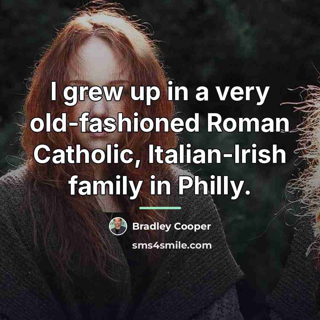 “I grew up in a very old-fashioned Roman Catholic, Italian-Irish…” quote by Bradley Cooper