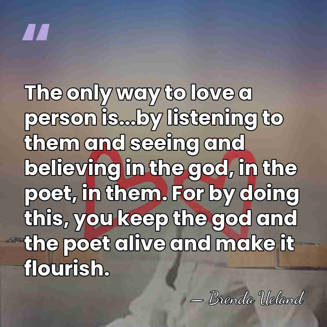 The only way to love a person is...by listening to them and&hellip; - Brenda Ueland