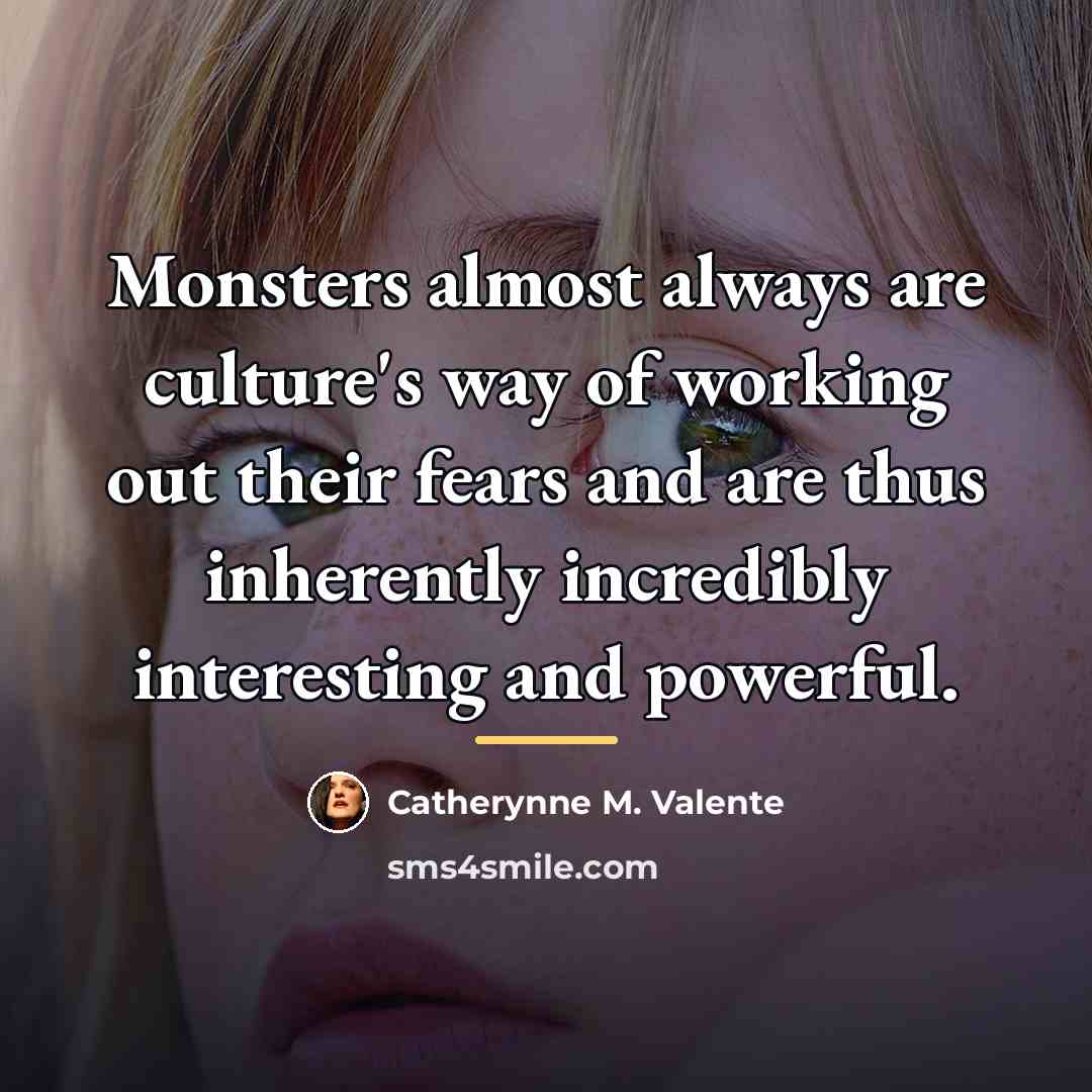 “Monsters almost always are culture's way of working out their…” quote by Catherynne M. Valente