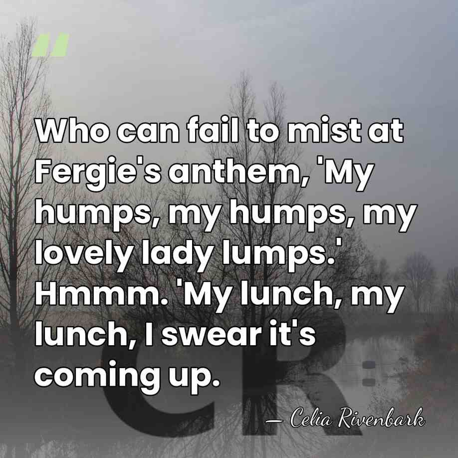 Who can fail to mist at Fergie's anthem, 'My humps, my humps,&hellip; - Celia Rivenbark