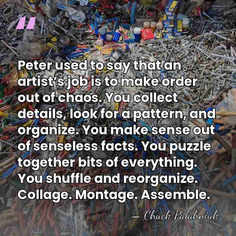 Peter used to say that an artist’s job is to make order&hellip; - Chuck Palahniuk
