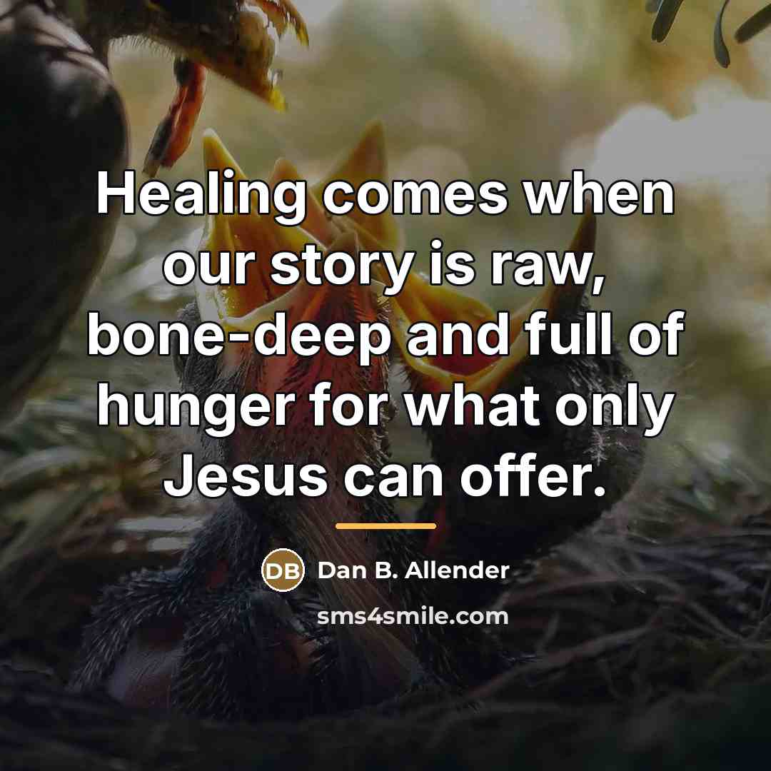 “Healing comes when our story is raw, bone-deep and full…” quote by Dan B. Allender
