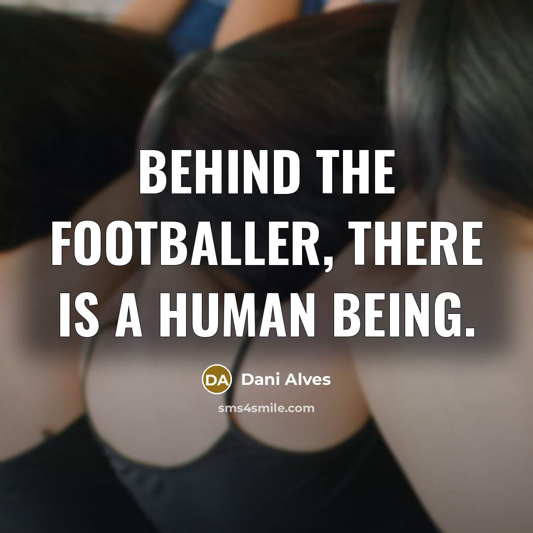 “Behind the footballer, there is a human being.…” quote by Dani Alves