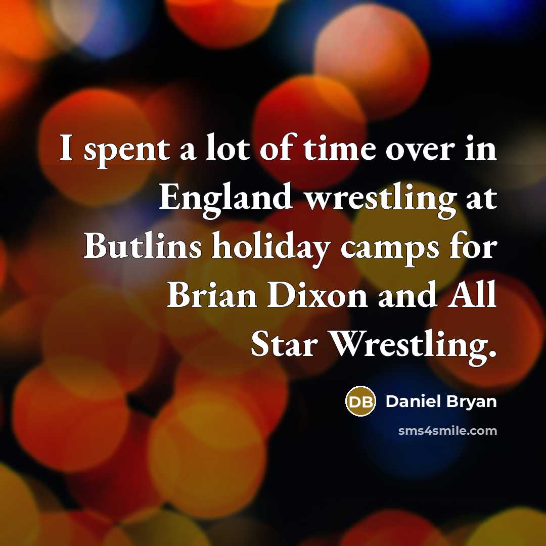 “I spent a lot of time over in England wrestling…” quote by Daniel Bryan