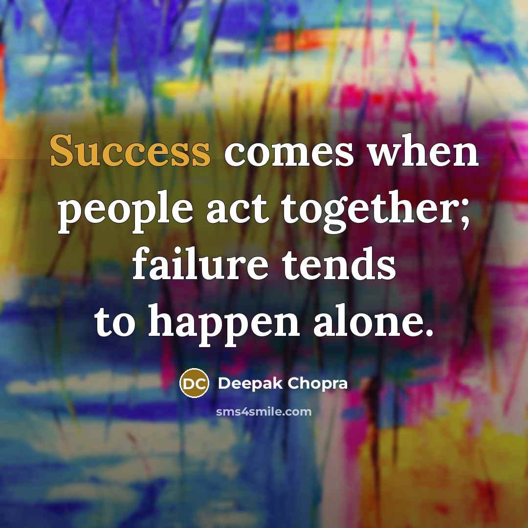 “Success comes when people act together; failure tends to happen…” quote by Deepak Chopra