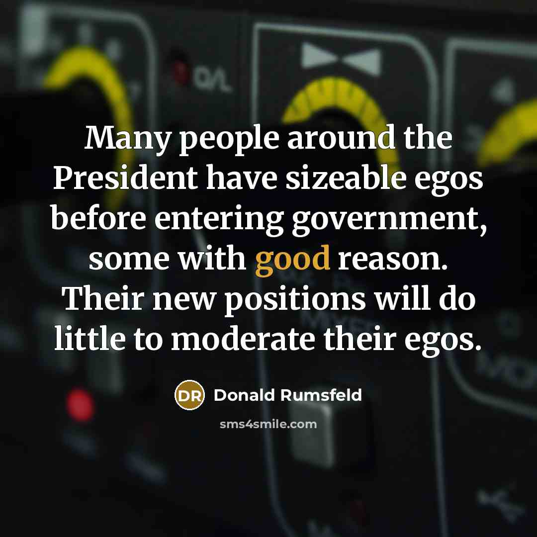 “Many people around the President have sizeable egos before entering…” quote by Donald Rumsfeld