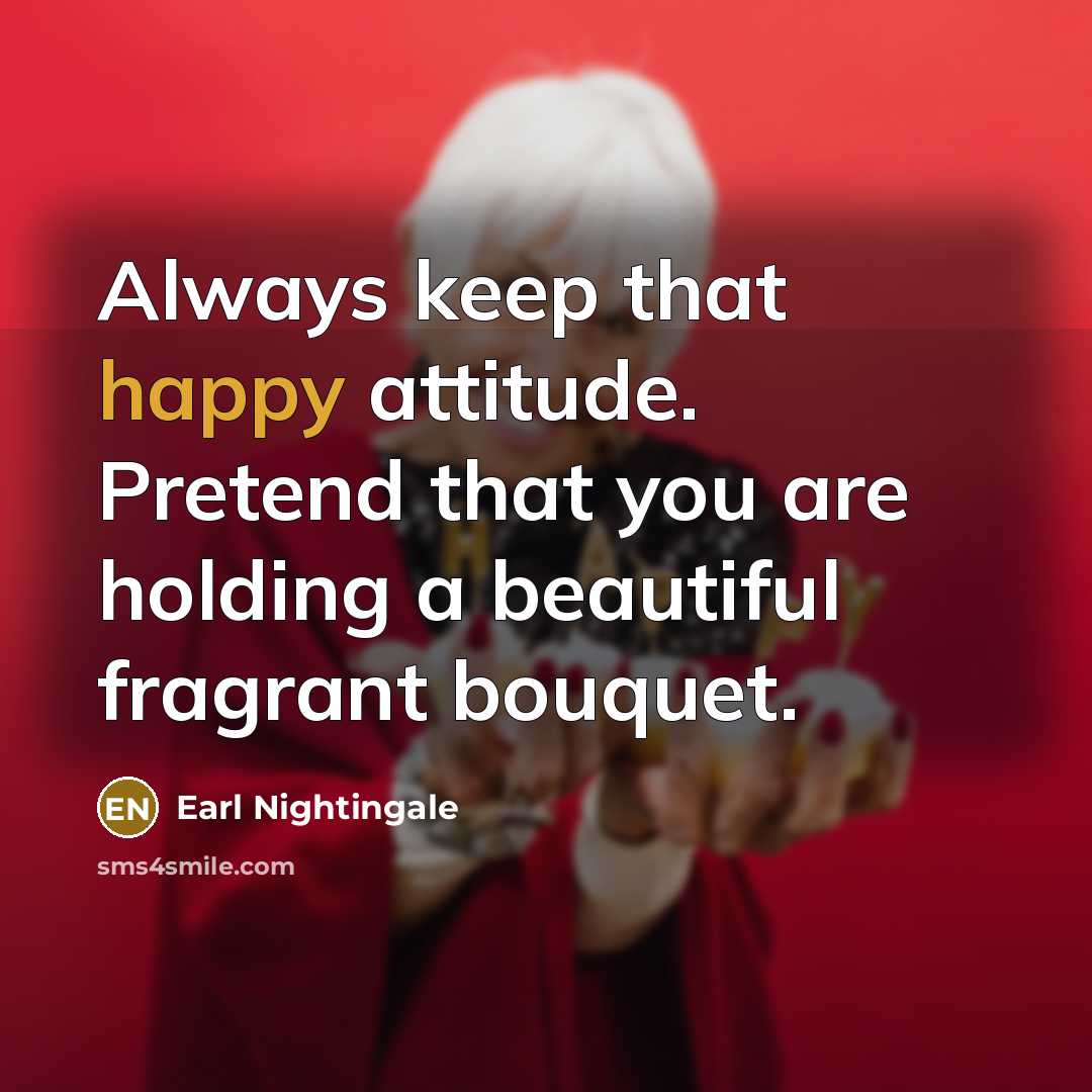 “Always keep that happy attitude. Pretend that you are holding…” quote by Earl Nightingale