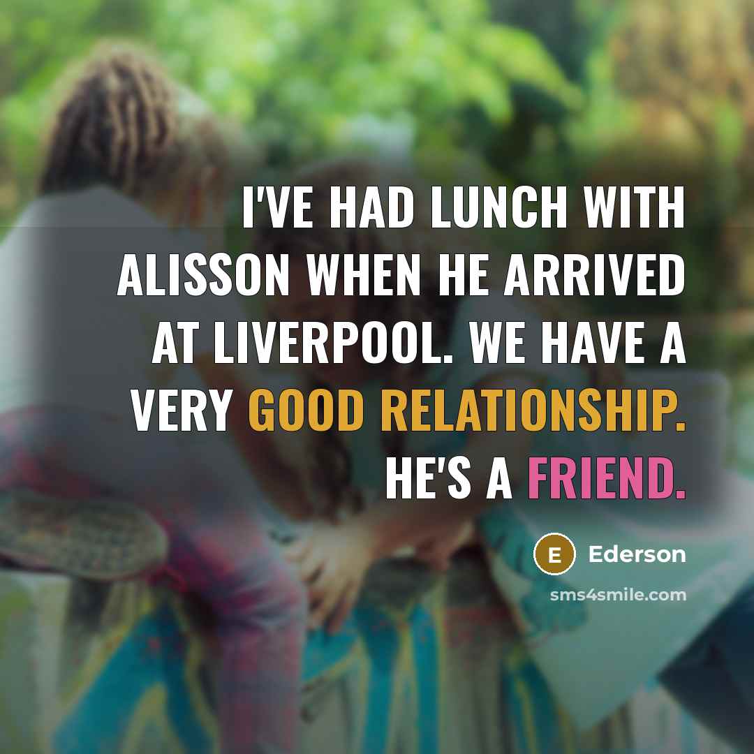“I've had lunch with Alisson when he arrived at Liverpool. We have a very good relationship. He's a friend.” quote by Ederson