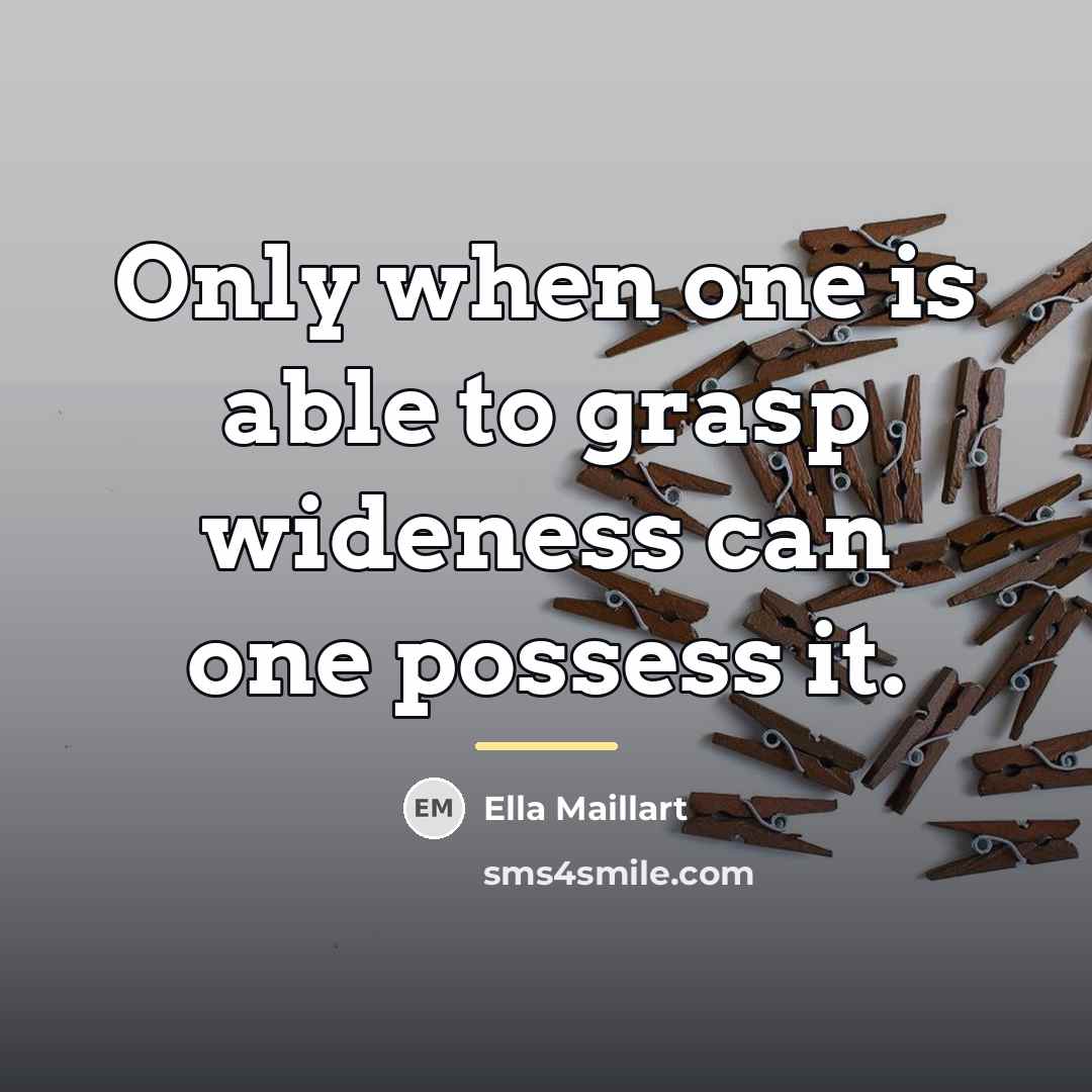 “Only when one is able to grasp wideness can one…” quote by Ella Maillart
