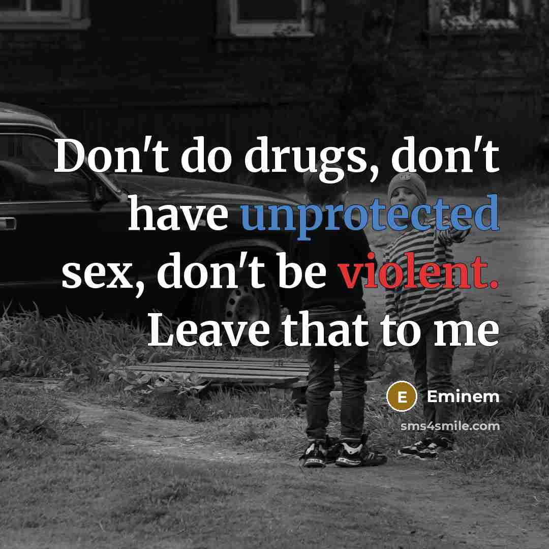 “Don't do drugs, don't have unprotected sex, don't be violent. Leave that to me” quote by Eminem