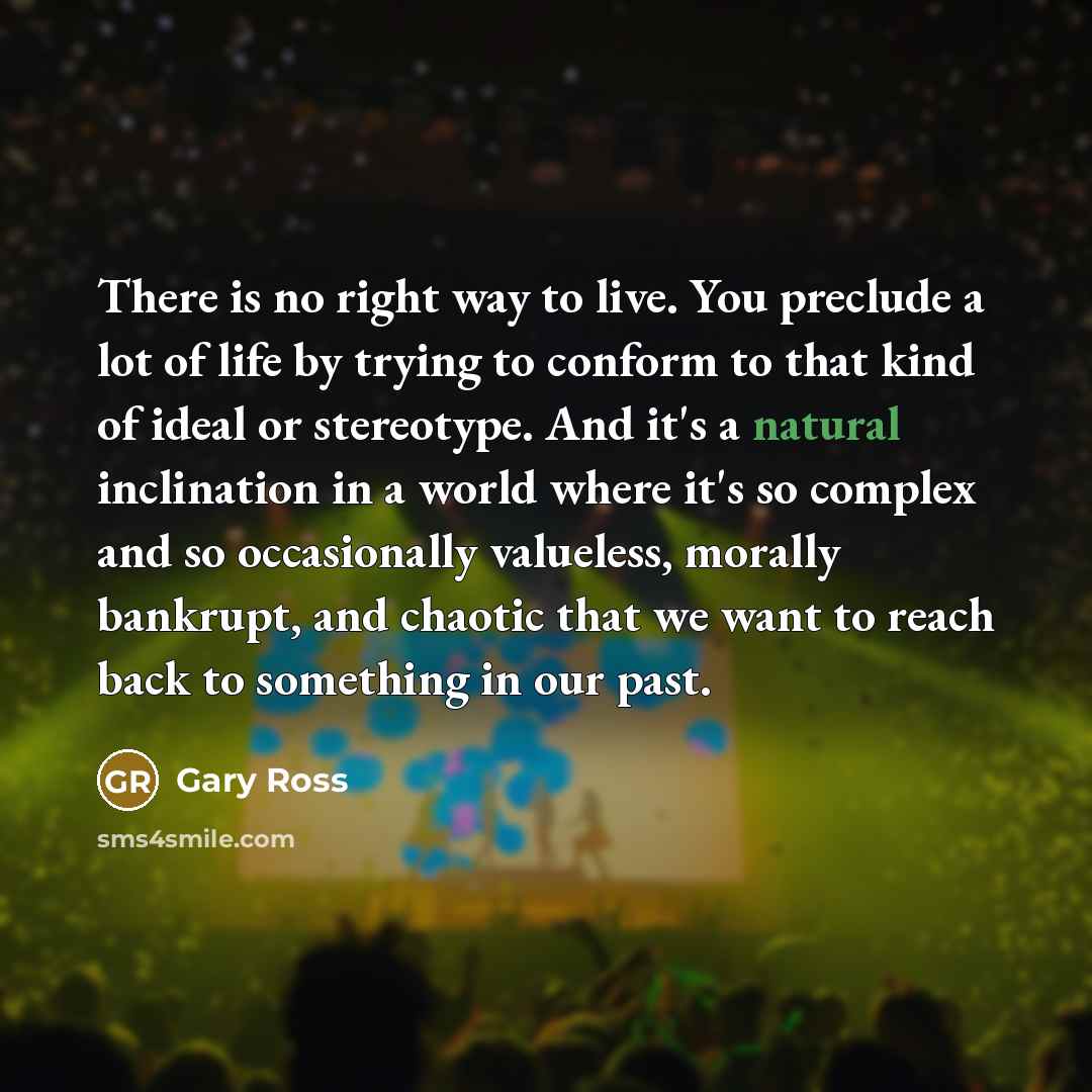 “There is no right way to live. You preclude a…” quote by Gary Ross