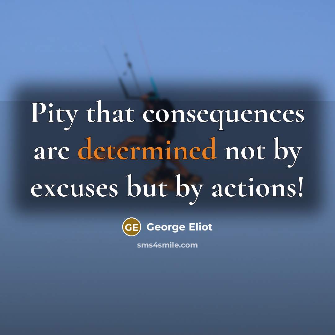 “Pity that consequences are determined not by excuses but by…” quote by George Eliot