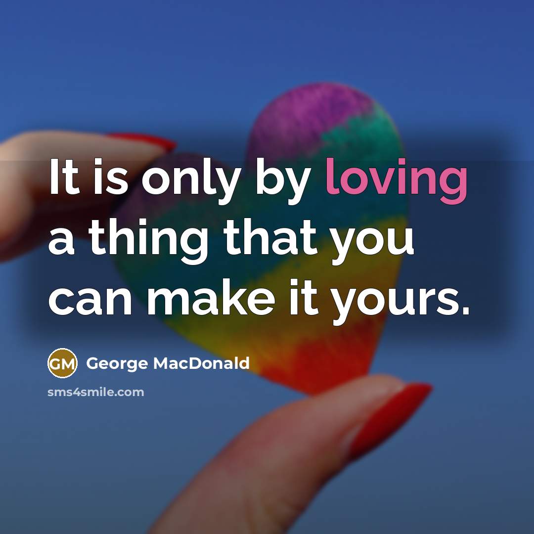 “It is only by loving a thing that you can…” quote by George MacDonald