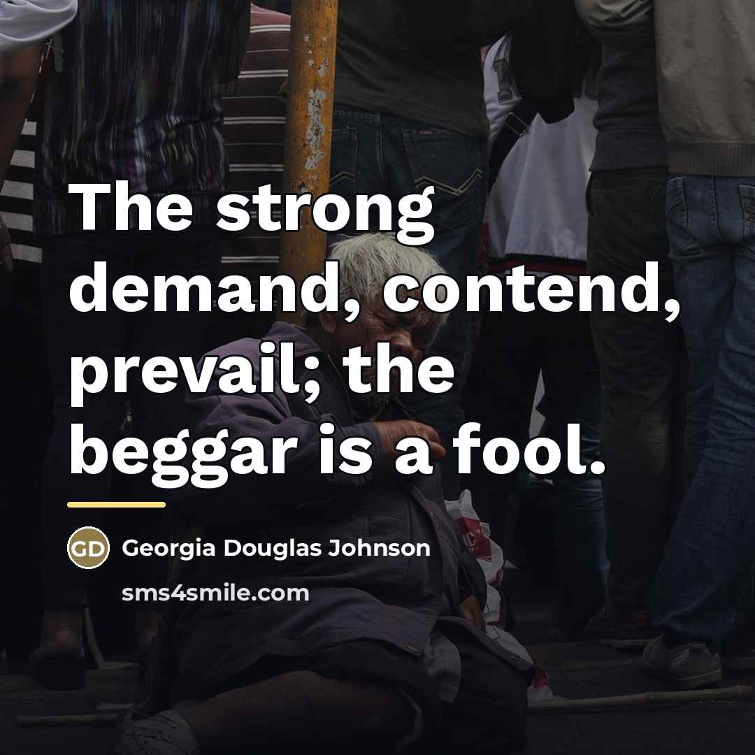 “The strong demand, contend, prevail; the beggar is a fool.…” quote by Georgia Douglas Johnson