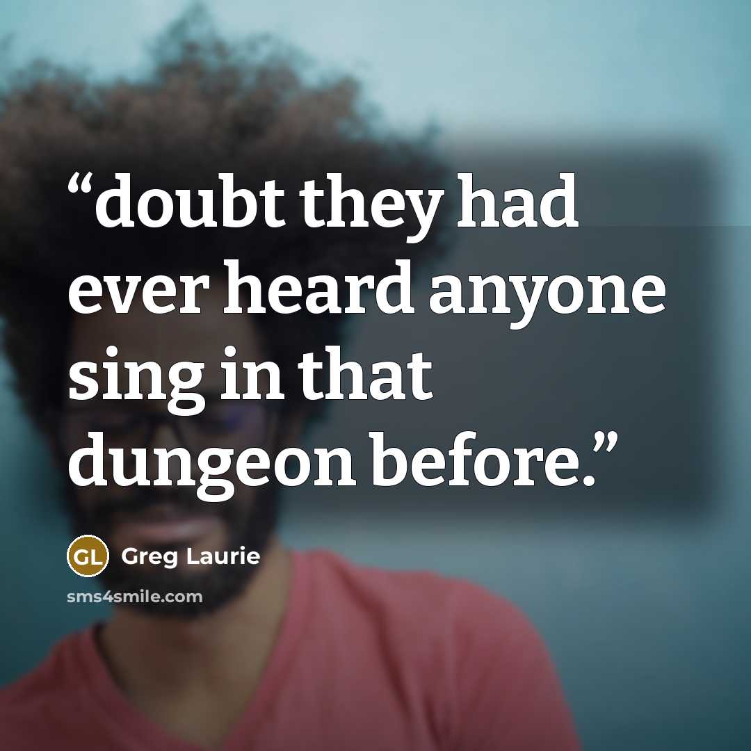 “doubt they had ever heard anyone sing in that dungeon before.” quote by Greg Laurie
