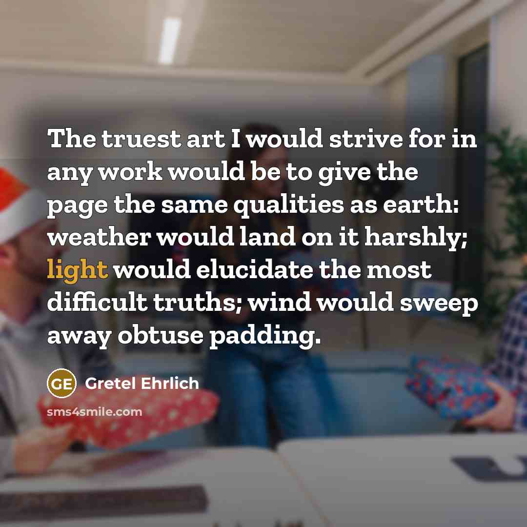 “The truest art I would strive for in any work…” quote by Gretel Ehrlich