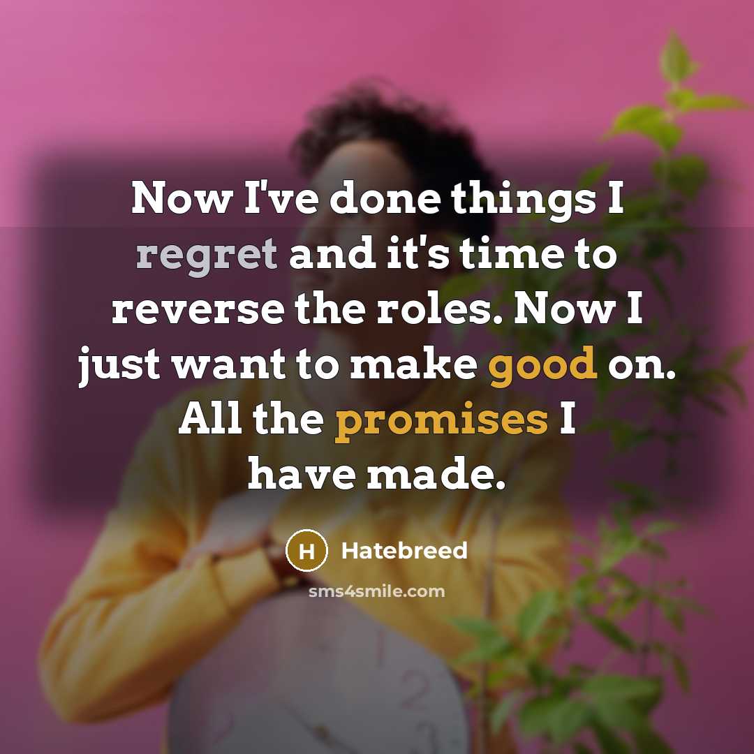 “Now I've done things I regret and it's time to reverse the roles. Now I just want to make good on. All the promises I have made.” quote by Hatebreed