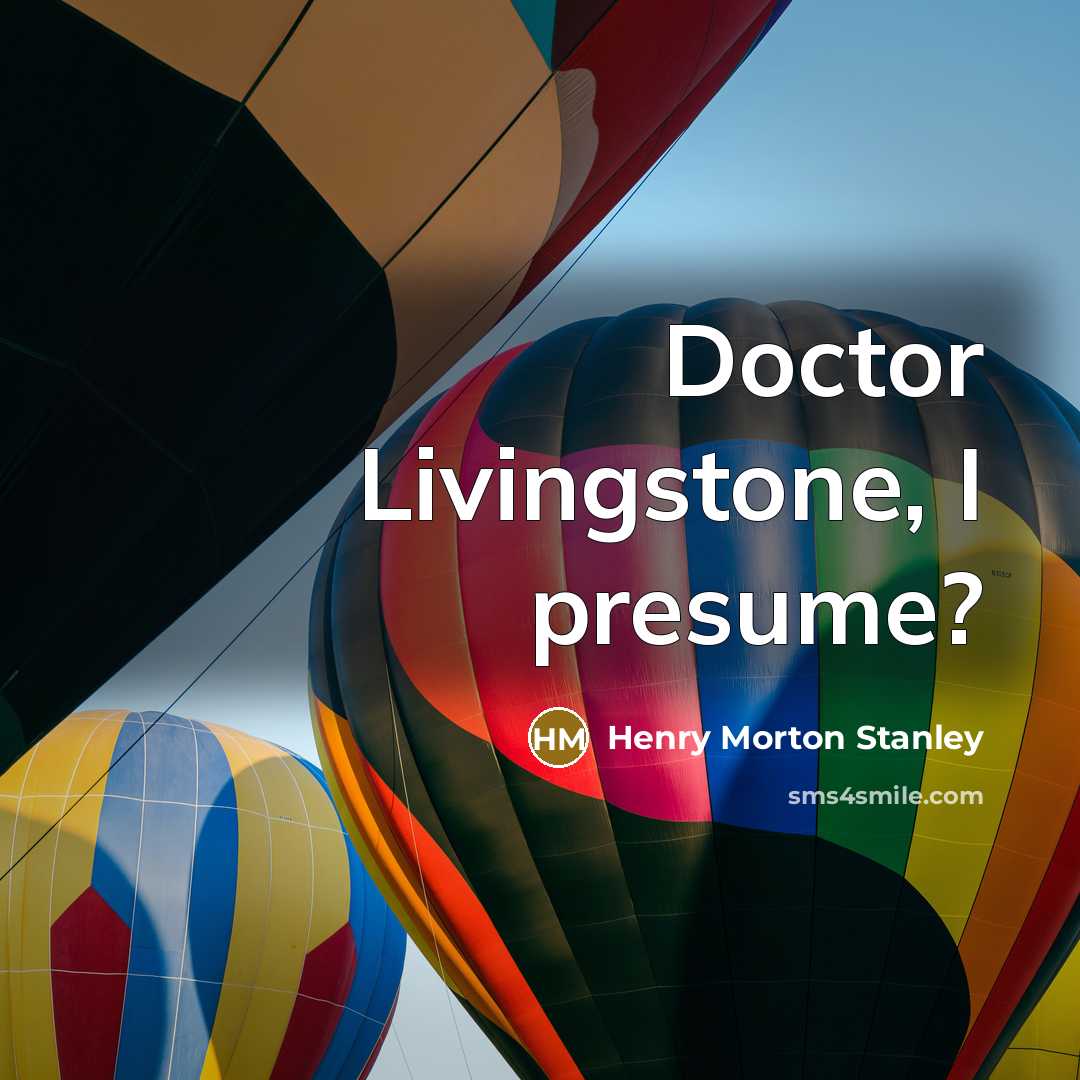 “Doctor Livingstone, I presume?…” quote by Henry Morton Stanley
