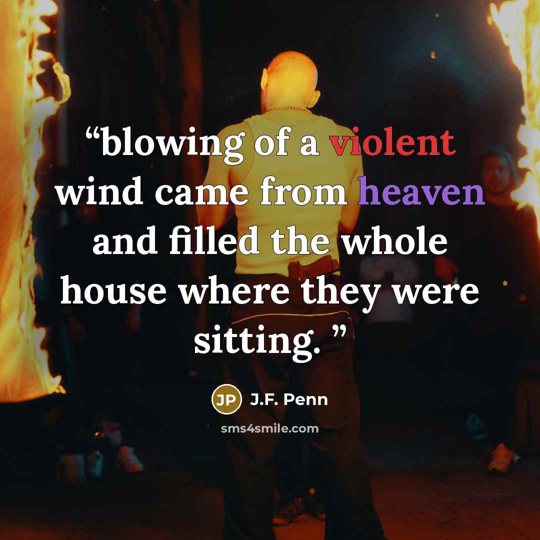 “blowing of a violent wind came from heaven and filled the whole house where they were sitting.” quote by J.F. Penn