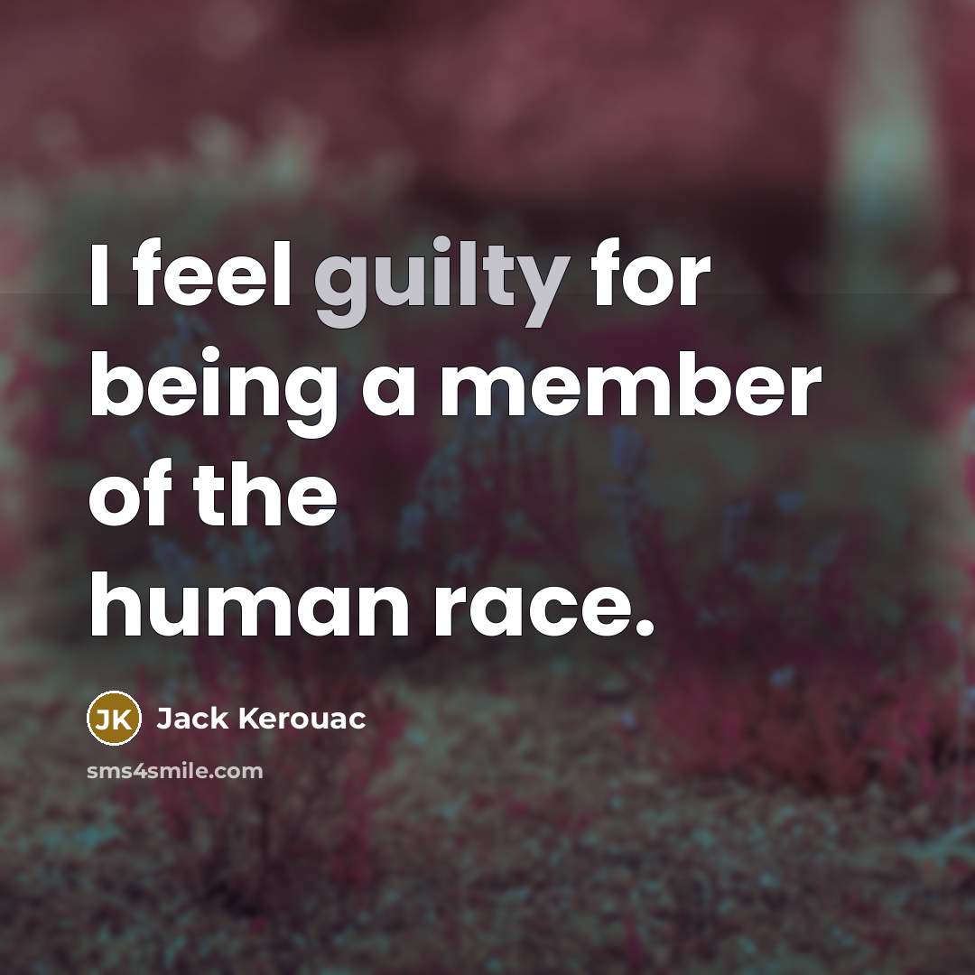 “I feel guilty for being a member of the human…” quote by Jack Kerouac