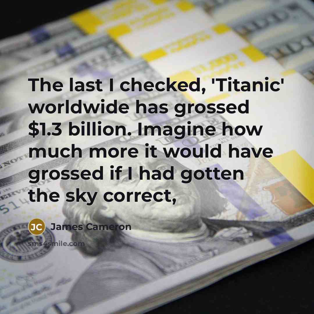 “The last I checked, 'Titanic' worldwide has grossed $1.3 billion.…” quote by James Cameron
