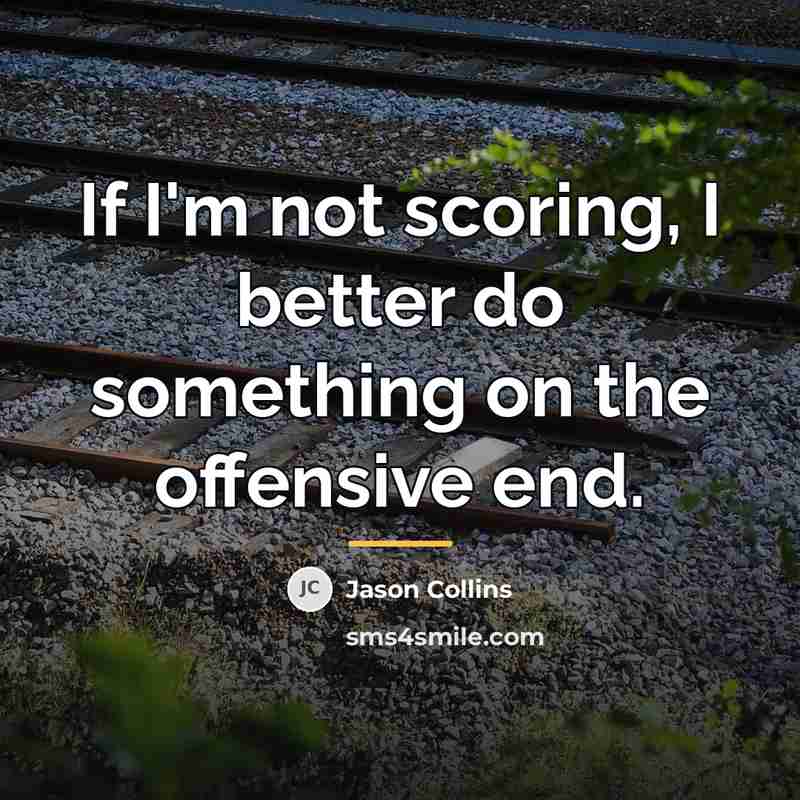 “If I'm not scoring, I better do something on the…” quote by Jason Collins