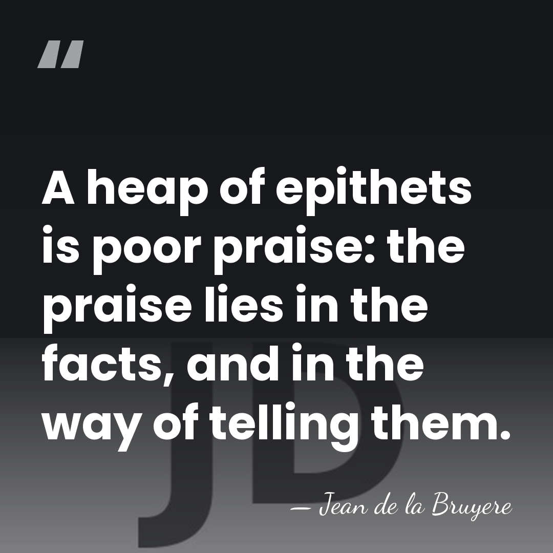 A heap of epithets is poor praise: the praise lies in the&hellip; - Jean de la Bruyere