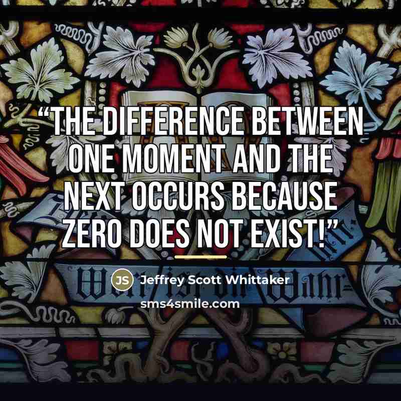 “The difference between one moment and the next occurs because zero does not exist!” quote by Jeffrey Scott Whittaker