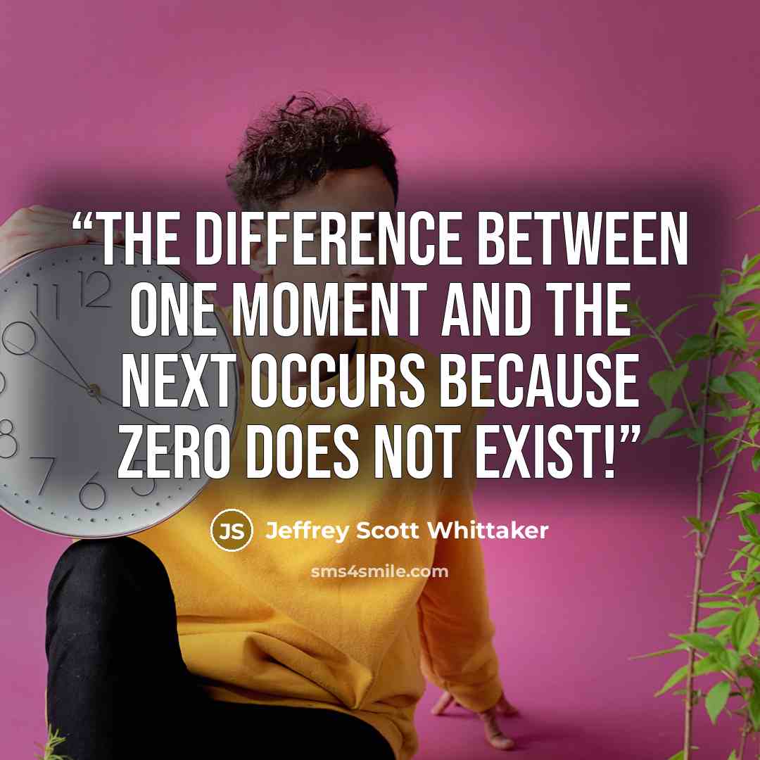 “The difference between one moment and the next occurs because zero does not exist!” quote by Jeffrey Scott Whittaker