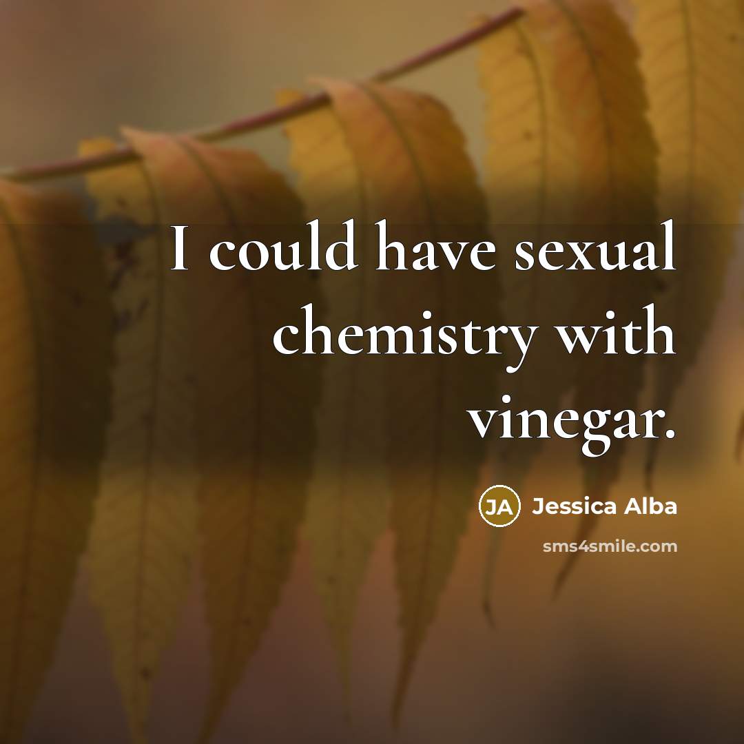 “I could have sexual chemistry with vinegar.…” quote by Jessica Alba