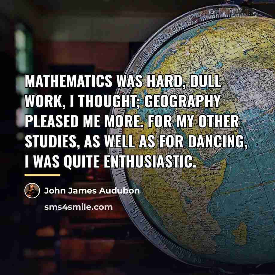 “Mathematics was hard, dull work, I thought; geography pleased me…” quote by John James Audubon