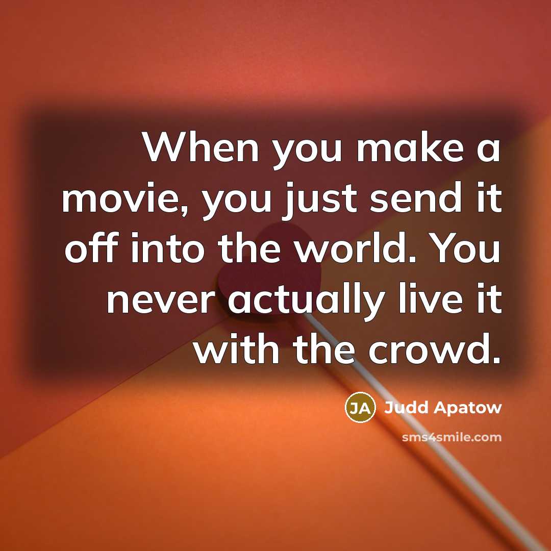 “When you make a movie, you just send it off…” quote by Judd Apatow