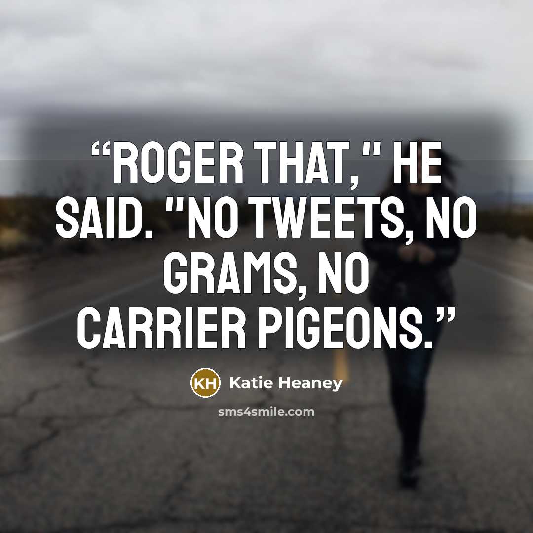 “Roger that," he said. "No tweets, no grams, no carrier pigeons.” quote by Katie Heaney