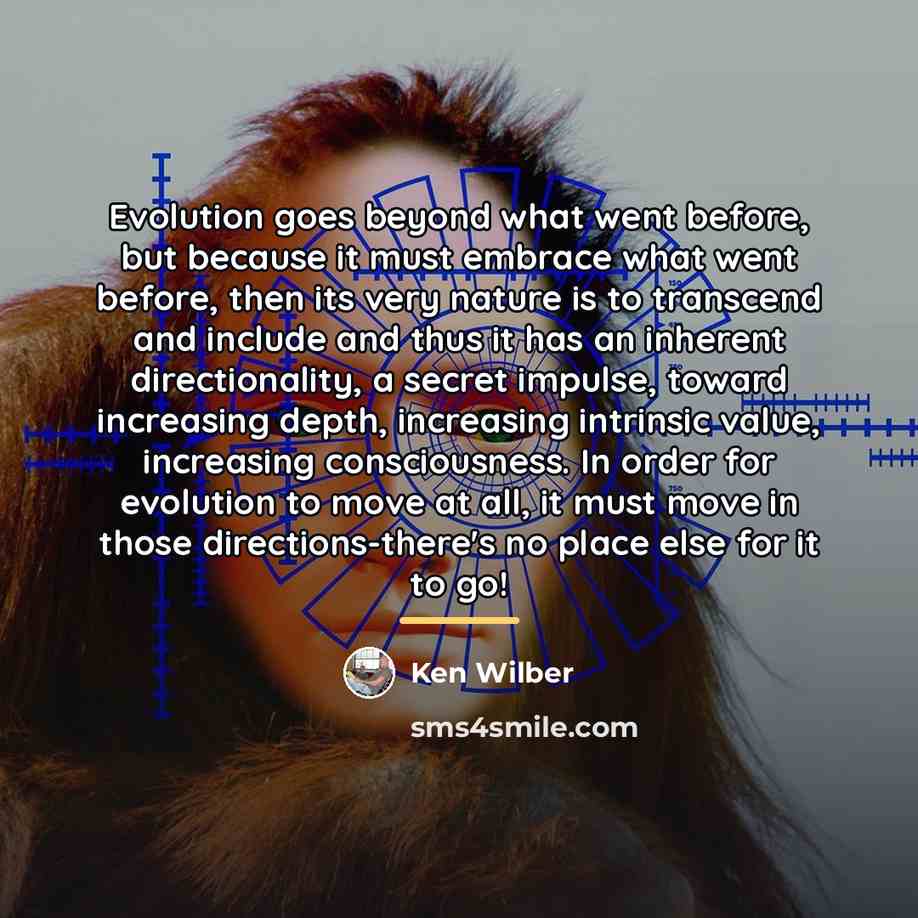 “Evolution goes beyond what went before, but because it must…” quote by Ken Wilber