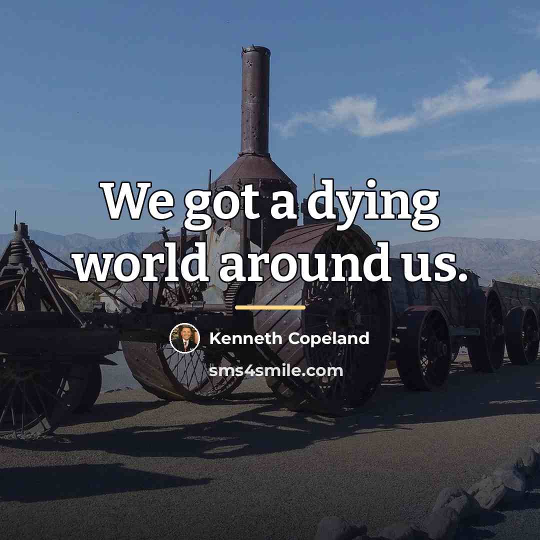 “We got a dying world around us.…” quote by Kenneth Copeland