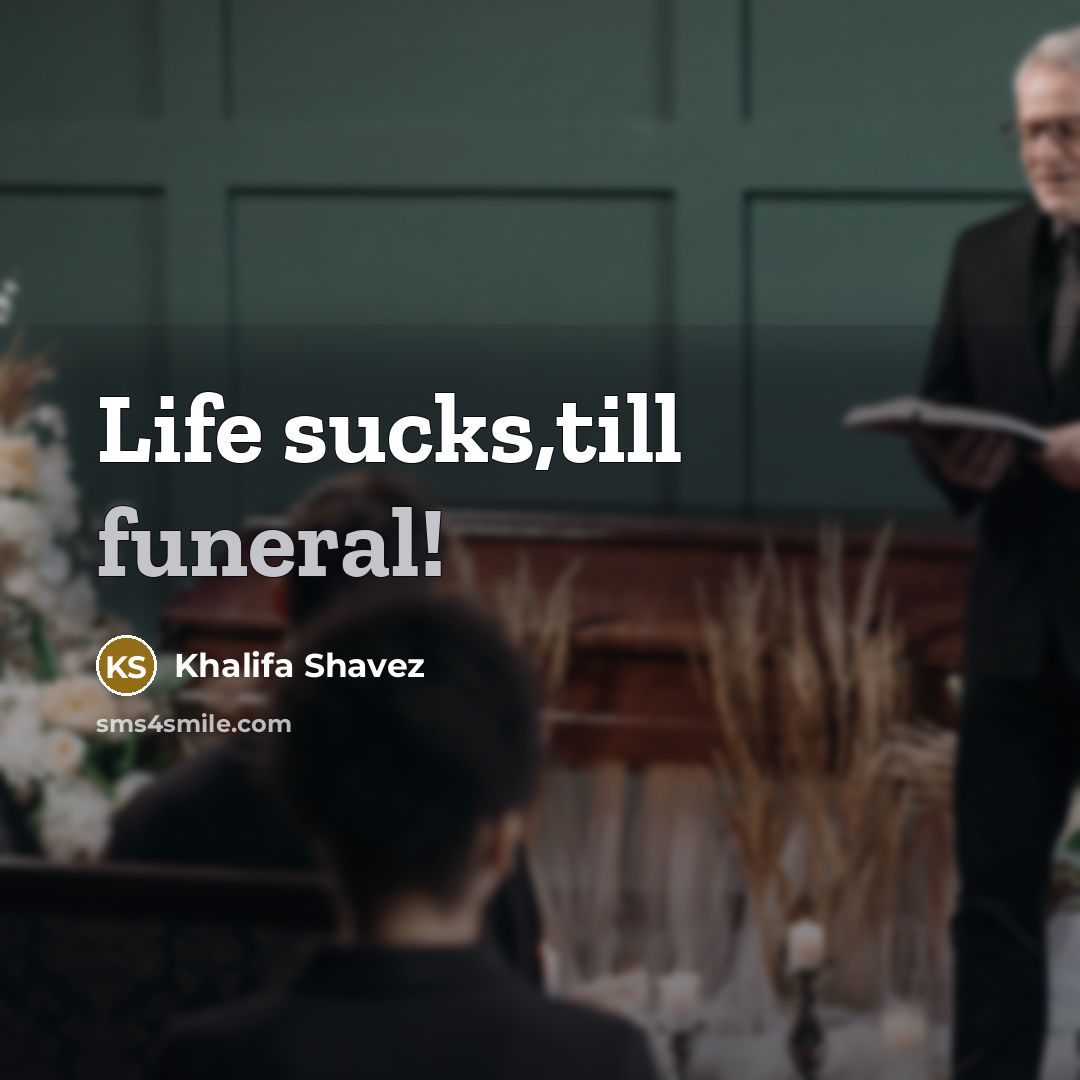 “Life sucks,till funeral!…” quote by Khalifa Shavez
