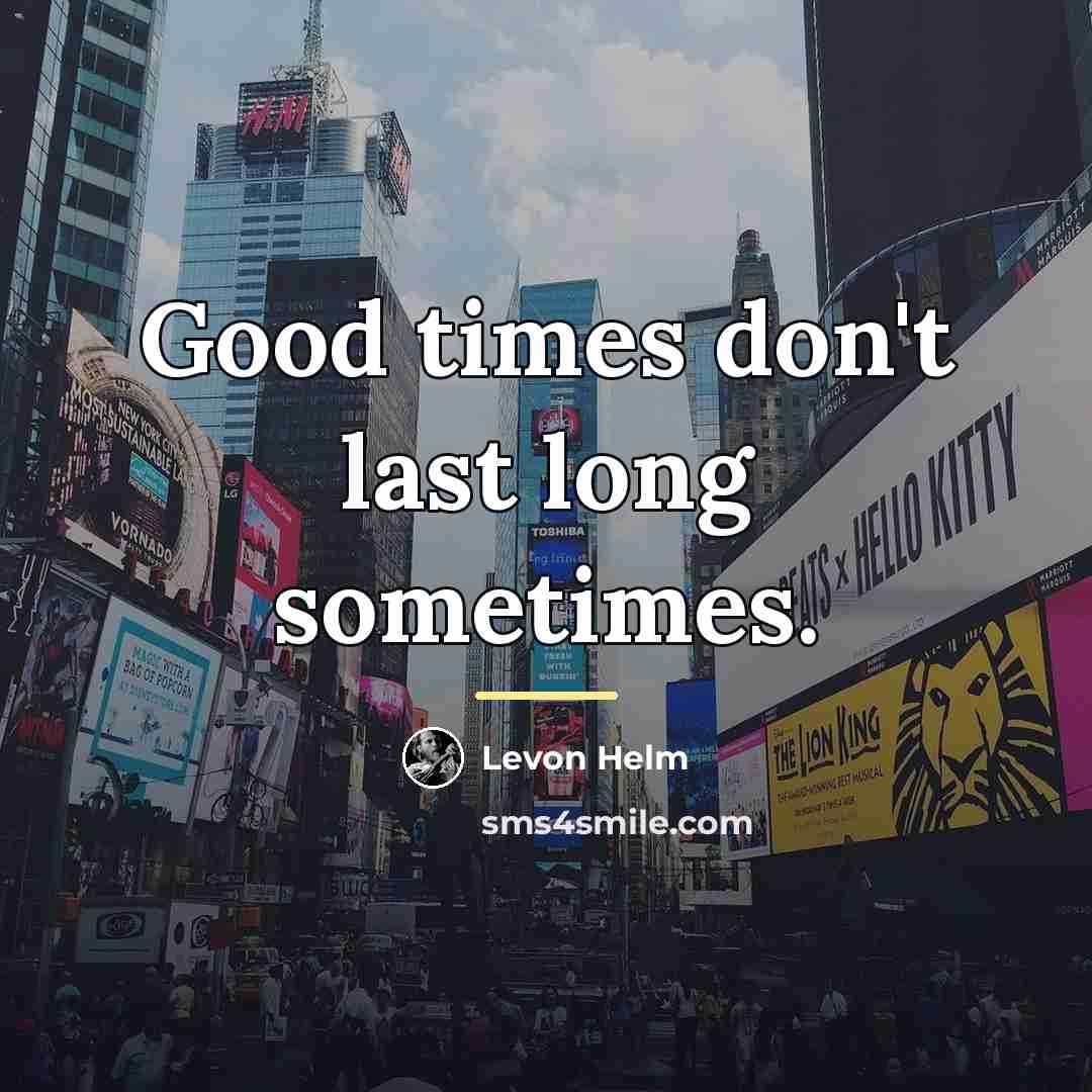 “Good times don't last long sometimes.…” quote by Levon Helm