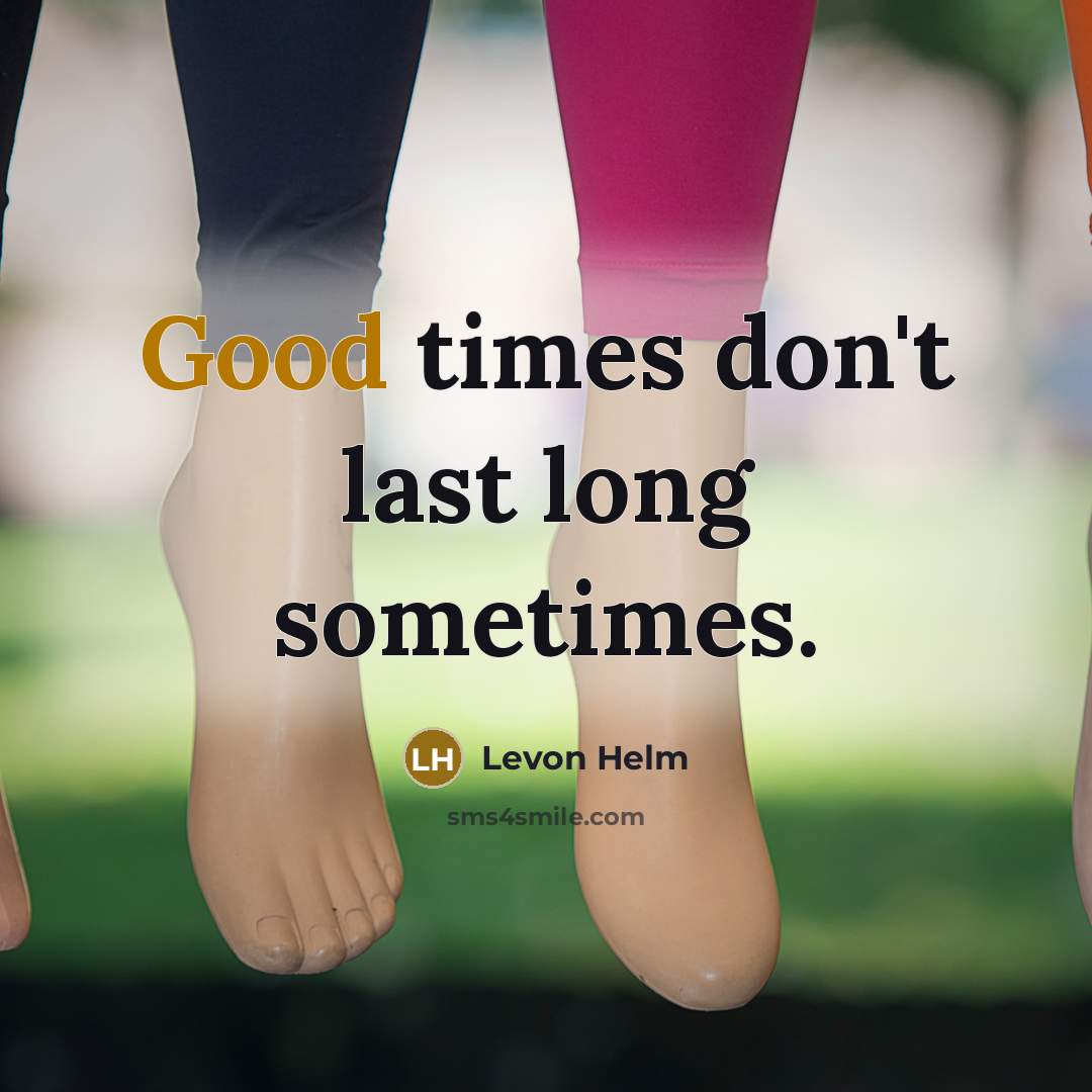 “Good times don't last long sometimes.” quote by Levon Helm