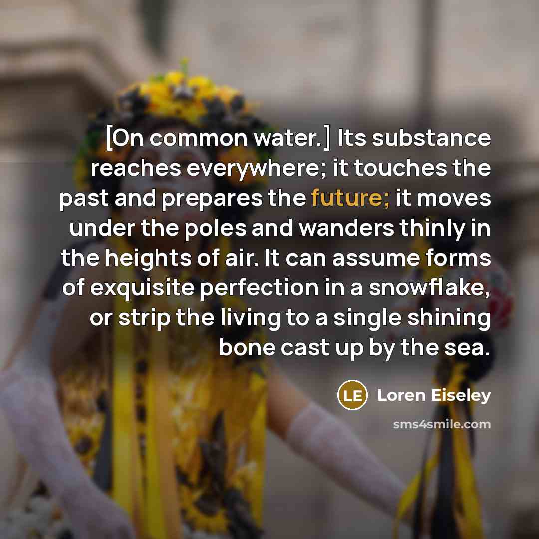 “[On common water.] Its substance reaches everywhere; it touches the…” quote by Loren Eiseley