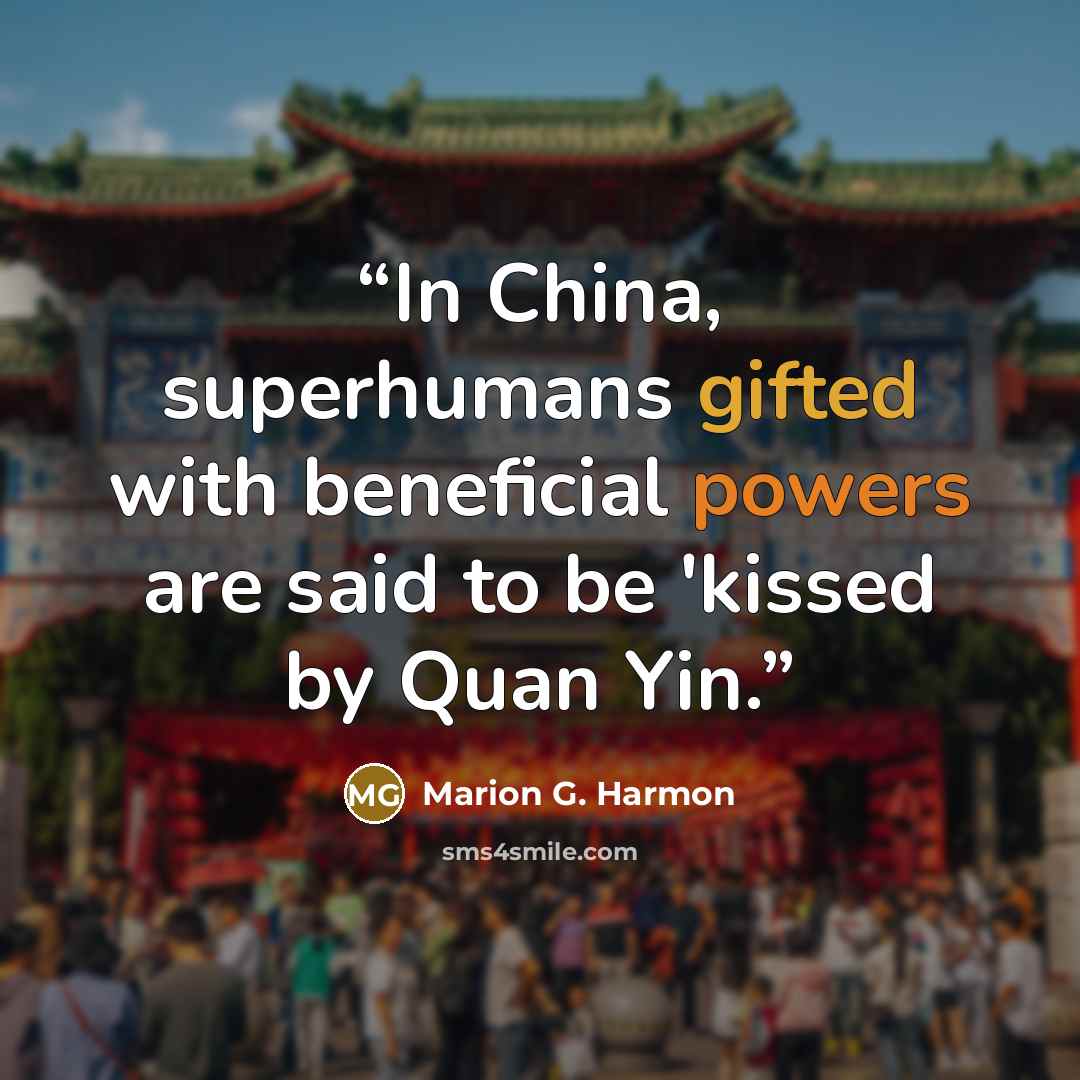 “In China, superhumans gifted with beneficial powers are said to be 'kissed by Quan Yin.” quote by Marion G. Harmon