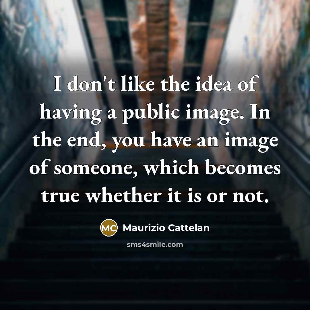 “I don't like the idea of having a public image.…” quote by Maurizio Cattelan